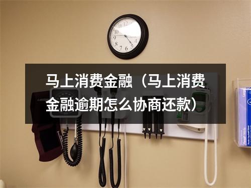 马上消费金融（马上消费金融逾期怎么协商还款）