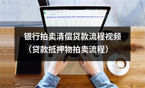 银行拍卖清偿贷款流程视频（贷款抵押物拍卖流程）