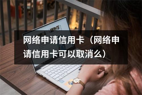 网络申请信用卡(网络申请信用卡可以取消么)