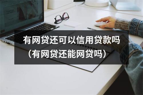 有网贷还可以信用贷款吗（有网贷还能网贷吗）