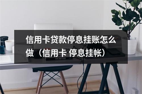 信用卡贷款停息挂账怎么做（信用卡 停息挂帐）