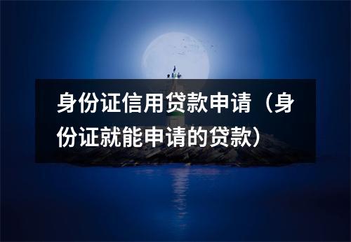 身份证信用贷款申请（身份证就能申请的贷款）