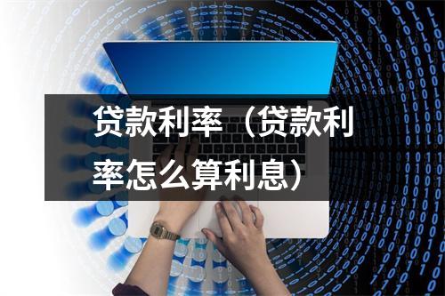 贷款利率（贷款利率怎么算利息）