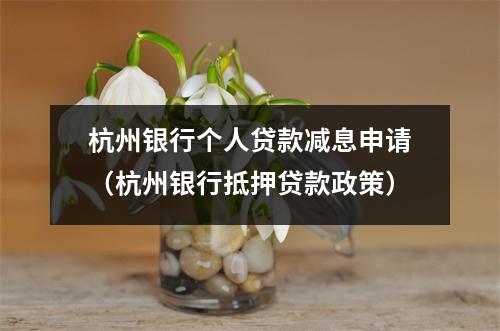 杭州银行个人贷款减息申请（杭州银行抵押贷款政策）