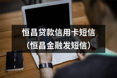 恒昌贷款信用卡短信（恒昌金融发短信）