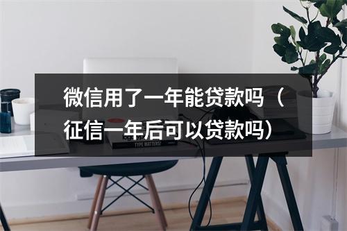 微信用了一年能贷款吗（征信一年后可以贷款吗）