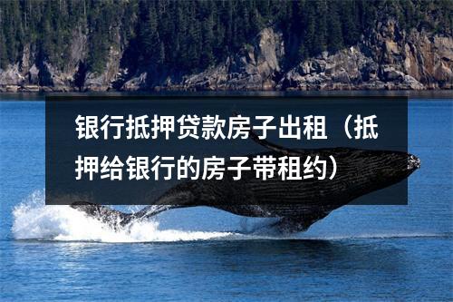 银行抵押贷款房子出租(抵押给银行的房子带租约)