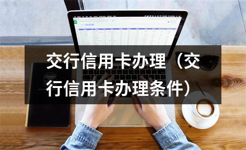 交行信用卡办理（交行信用卡办理条件）