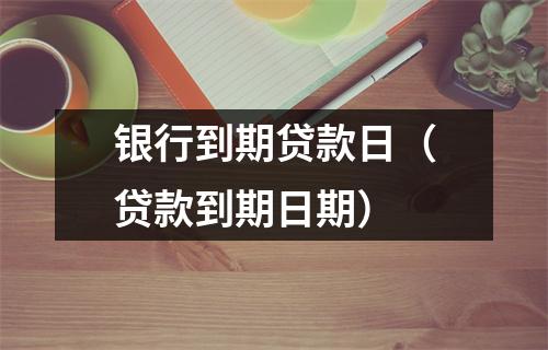 银行到期贷款日（贷款到期日期）
