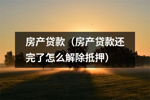 房产贷款（房产贷款还完了怎么解除抵押）