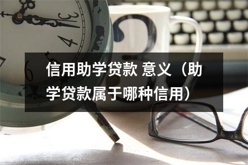 信用助学贷款 意义（助学贷款属于哪种信用）