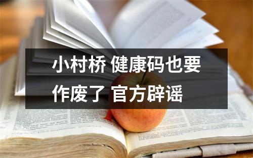 小村桥 健康码也要作废了 官方辟谣