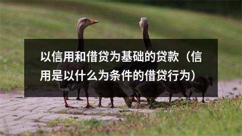 以信用和借贷为基础的贷款（信用是以什么为条件的借贷行为）