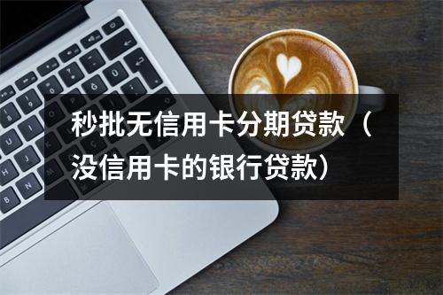 秒批无信用卡分期贷款（没信用卡的银行贷款）