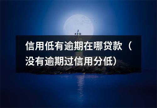 信用低有逾期在哪贷款（没有逾期过信用分低）