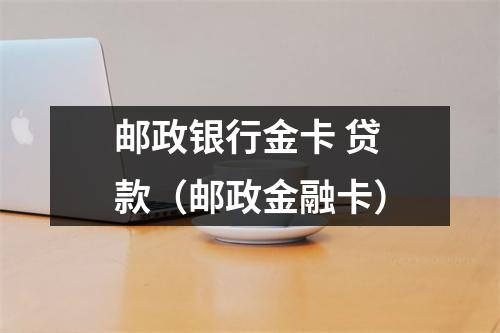 邮政银行金卡 贷款（邮政金融卡）