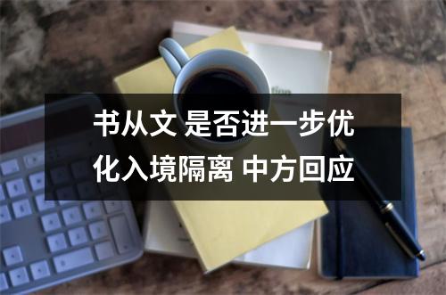 书从文 是否进一步优化入境隔离 中方回应