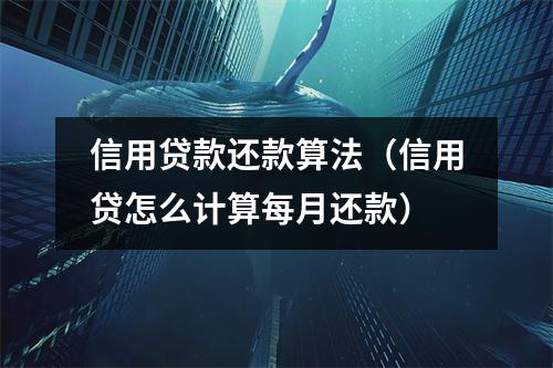 信用贷款还款算法(信用贷怎么计算每月还款)