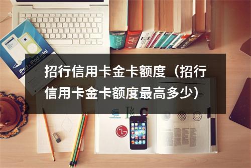招行信用卡金卡额度（招行信用卡金卡额度最高多少）