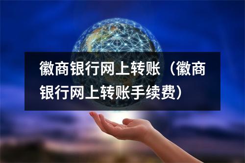 徽商银行网上转账（徽商银行网上转账手续费）