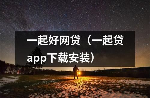 一起好网贷(一起贷app下载安装)