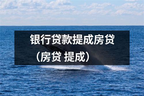 银行贷款提成房贷(房贷 提成)