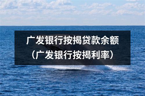 广发银行按揭贷款余额（广发银行按揭利率）