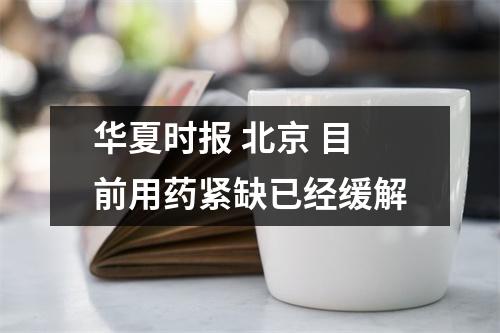 华夏时报 北京 目前用药紧缺已经缓解