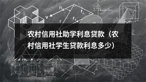 农村信用社助学利息贷款（农村信用社学生贷款利息多少）