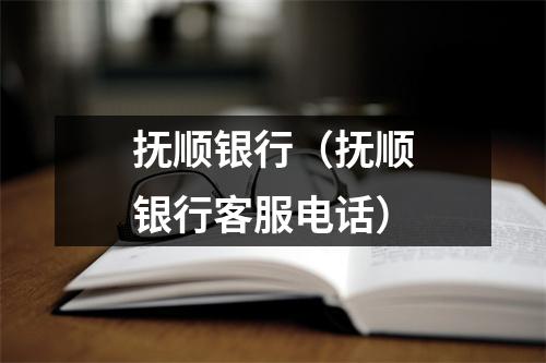 抚顺银行（抚顺银行客服电话）