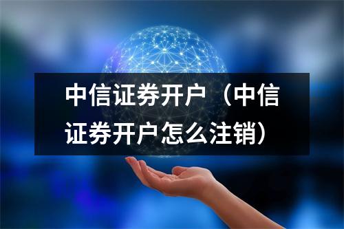 中信证券开户（中信证券开户怎么注销）