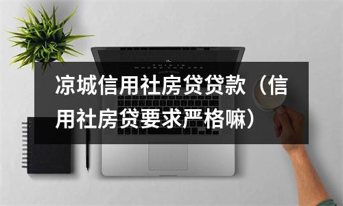 凉城信用社房贷贷款（信用社房贷要求严格嘛）