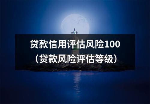 贷款信用评估风险100（贷款风险评估等级）