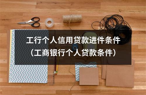 工行个人信用贷款进件条件（工商银行个人贷款条件）