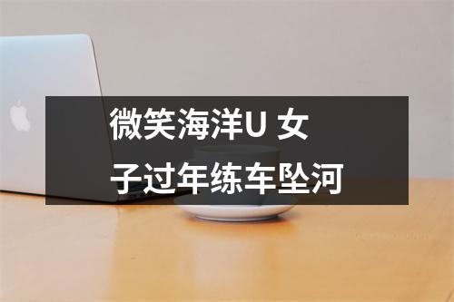 微笑海洋U 女子过年练车坠河