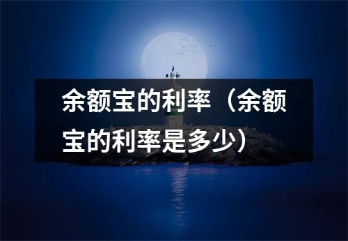 余额宝的利率（余额宝的利率是多少）