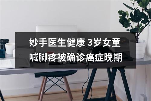 妙手医生健康 3岁女童喊脚疼被确诊癌症晚期