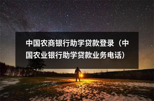 中国农商银行助学贷款登录（中国农业银行助学贷款业务电话）