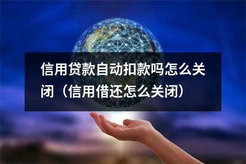 信用贷款自动扣款吗怎么关闭（信用借还怎么关闭）