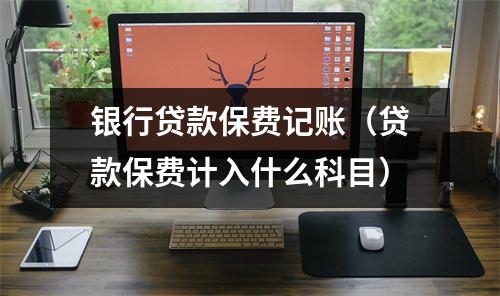 银行贷款保费记账（贷款保费计入什么科目）