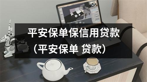 平安保单保信用贷款（平安保单 贷款）
