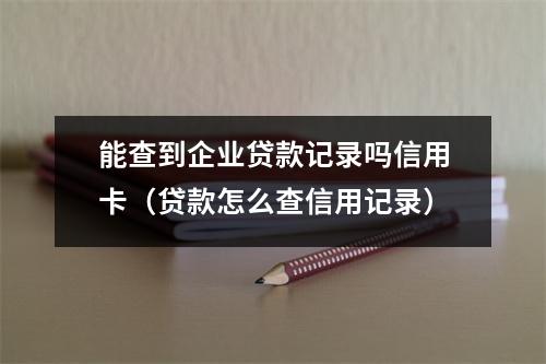 能查到企业贷款记录吗信用卡（贷款怎么查信用记录）
