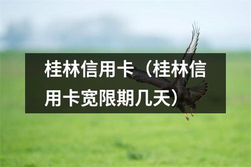 桂林信用卡（桂林信用卡宽限期几天）