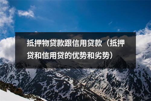 抵押物贷款跟信用贷款（抵押贷和信用贷的优势和劣势）