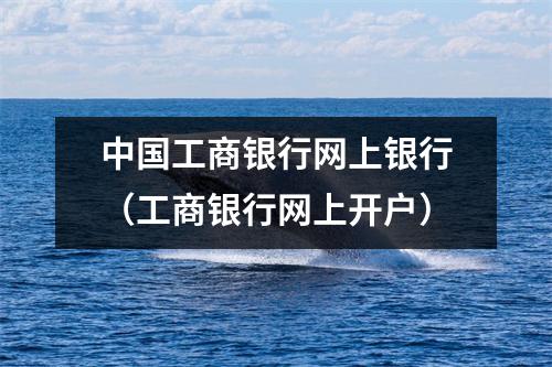 中国工商银行网上银行（工商银行网上开户）