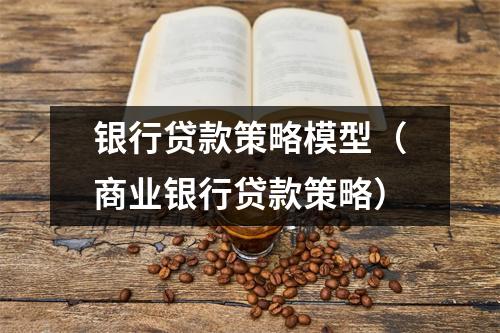 银行贷款策略模型（商业银行贷款策略）