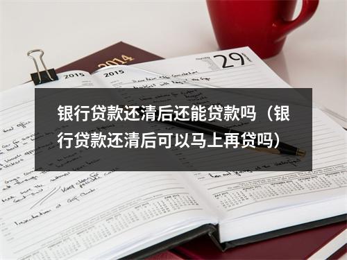 银行贷款还清后还能贷款吗（银行贷款还清后可以马上再贷吗）
