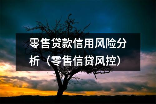零售贷款信用风险分析(零售信贷风控)
