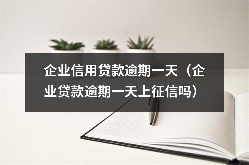 企业信用贷款逾期一天（企业贷款逾期一天上征信吗）