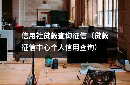 信用社贷款查询征信（贷款征信中心个人信用查询）